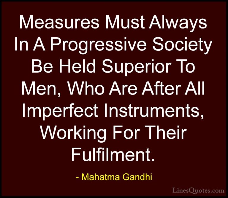 Mahatma Gandhi Quotes (124) - Measures Must Always In A Progressi... - QuotesMeasures Must Always In A Progressive Society Be Held Superior To Men, Who Are After All Imperfect Instruments, Working For Their Fulfilment.