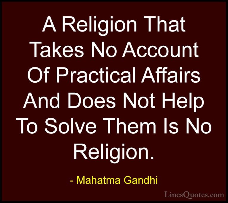 Mahatma Gandhi Quotes (128) - A Religion That Takes No Account Of... - QuotesA Religion That Takes No Account Of Practical Affairs And Does Not Help To Solve Them Is No Religion.