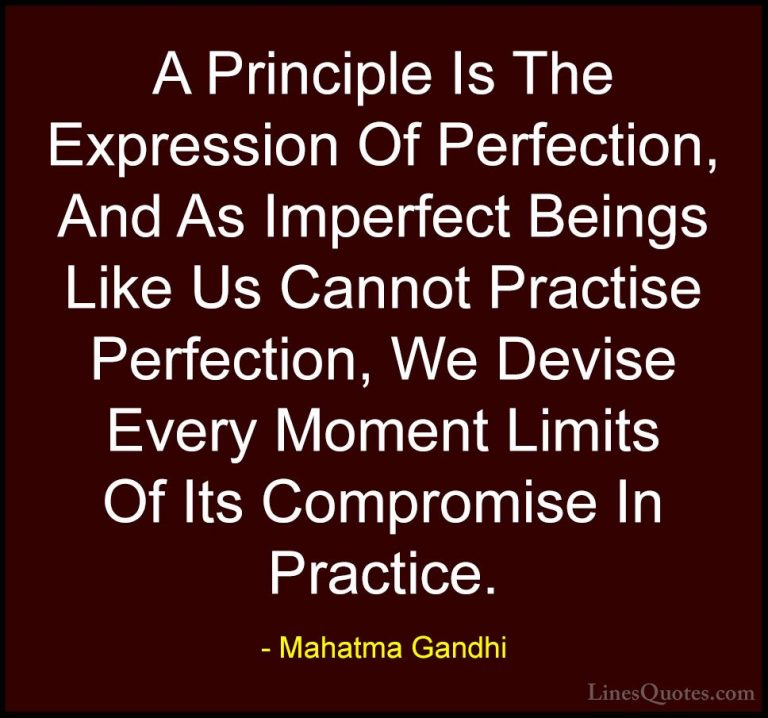 Mahatma Gandhi Quotes (130) - A Principle Is The Expression Of Pe... - QuotesA Principle Is The Expression Of Perfection, And As Imperfect Beings Like Us Cannot Practise Perfection, We Devise Every Moment Limits Of Its Compromise In Practice.