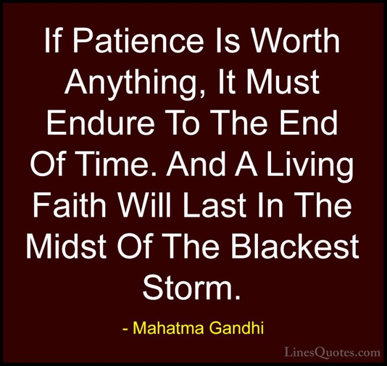 Mahatma Gandhi Quotes (131) - If Patience Is Worth Anything, It M... - QuotesIf Patience Is Worth Anything, It Must Endure To The End Of Time. And A Living Faith Will Last In The Midst Of The Blackest Storm.