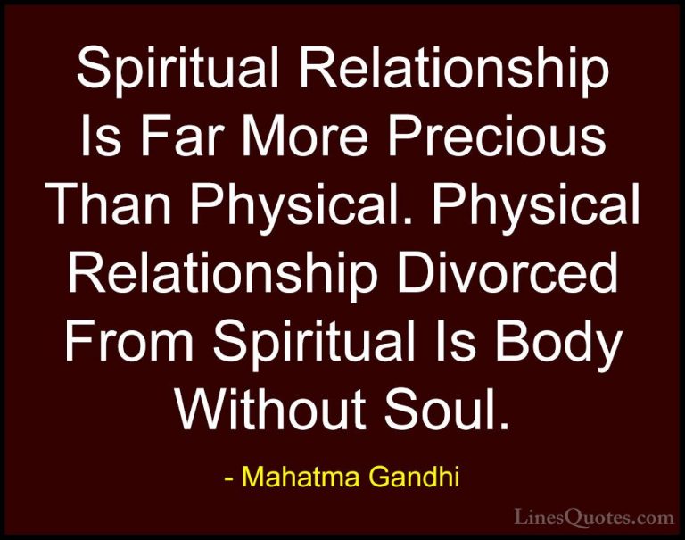Mahatma Gandhi Quotes (132) - Spiritual Relationship Is Far More ... - QuotesSpiritual Relationship Is Far More Precious Than Physical. Physical Relationship Divorced From Spiritual Is Body Without Soul.