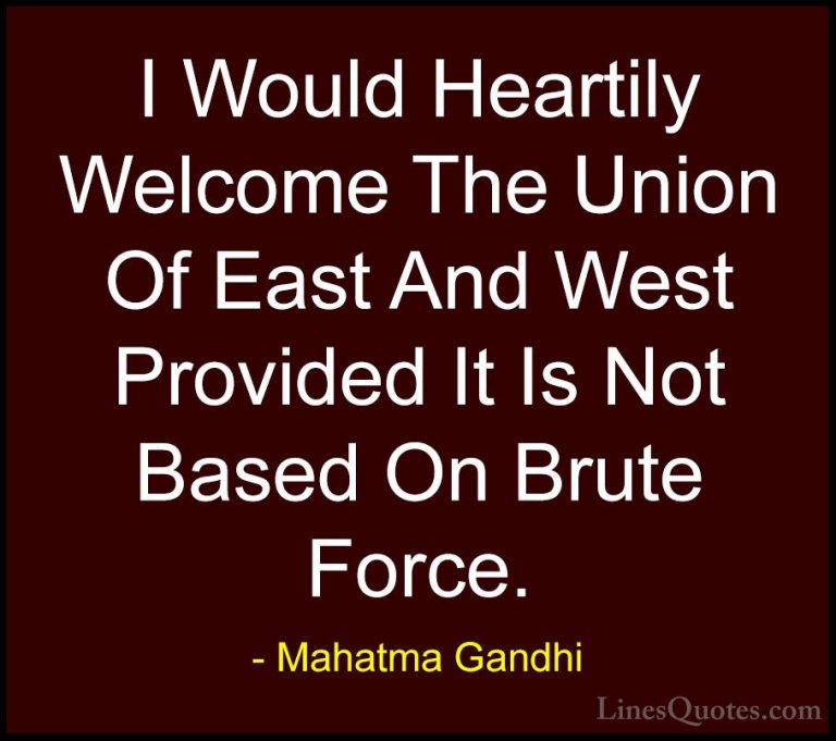 Mahatma Gandhi Quotes (137) - I Would Heartily Welcome The Union ... - QuotesI Would Heartily Welcome The Union Of East And West Provided It Is Not Based On Brute Force.