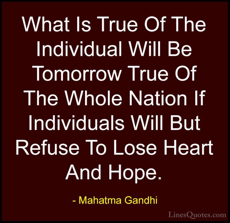 Mahatma Gandhi Quotes (148) - What Is True Of The Individual Will... - QuotesWhat Is True Of The Individual Will Be Tomorrow True Of The Whole Nation If Individuals Will But Refuse To Lose Heart And Hope.