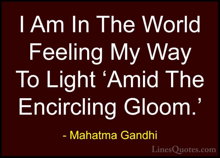 Mahatma Gandhi Quotes (154) - I Am In The World Feeling My Way To... - QuotesI Am In The World Feeling My Way To Light 'Amid The Encircling Gloom.'