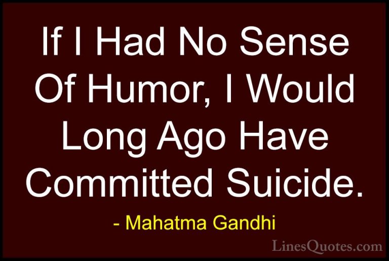 Mahatma Gandhi Quotes (158) - If I Had No Sense Of Humor, I Would... - QuotesIf I Had No Sense Of Humor, I Would Long Ago Have Committed Suicide.