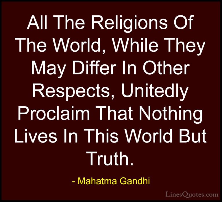 Mahatma Gandhi Quotes (164) - All The Religions Of The World, Whi... - QuotesAll The Religions Of The World, While They May Differ In Other Respects, Unitedly Proclaim That Nothing Lives In This World But Truth.