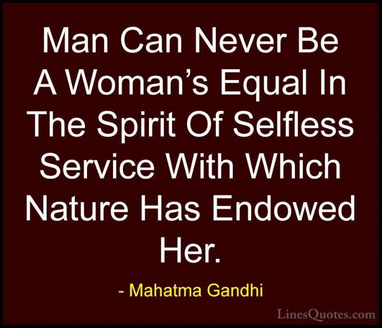 Mahatma Gandhi Quotes (166) - Man Can Never Be A Woman's Equal In... - QuotesMan Can Never Be A Woman's Equal In The Spirit Of Selfless Service With Which Nature Has Endowed Her.