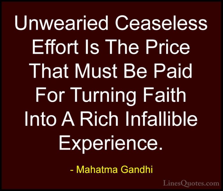 Mahatma Gandhi Quotes (170) - Unwearied Ceaseless Effort Is The P... - QuotesUnwearied Ceaseless Effort Is The Price That Must Be Paid For Turning Faith Into A Rich Infallible Experience.