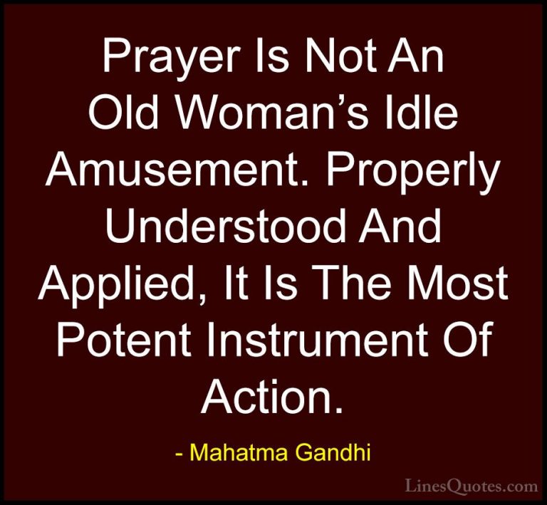 Mahatma Gandhi Quotes (177) - Prayer Is Not An Old Woman's Idle A... - QuotesPrayer Is Not An Old Woman's Idle Amusement. Properly Understood And Applied, It Is The Most Potent Instrument Of Action.