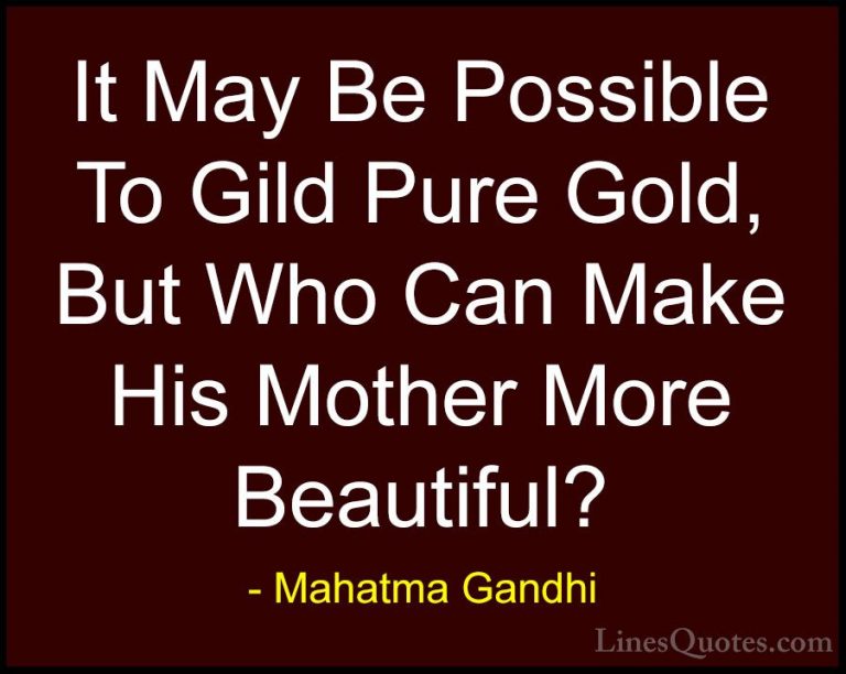 Mahatma Gandhi Quotes (18) - It May Be Possible To Gild Pure Gold... - QuotesIt May Be Possible To Gild Pure Gold, But Who Can Make His Mother More Beautiful?