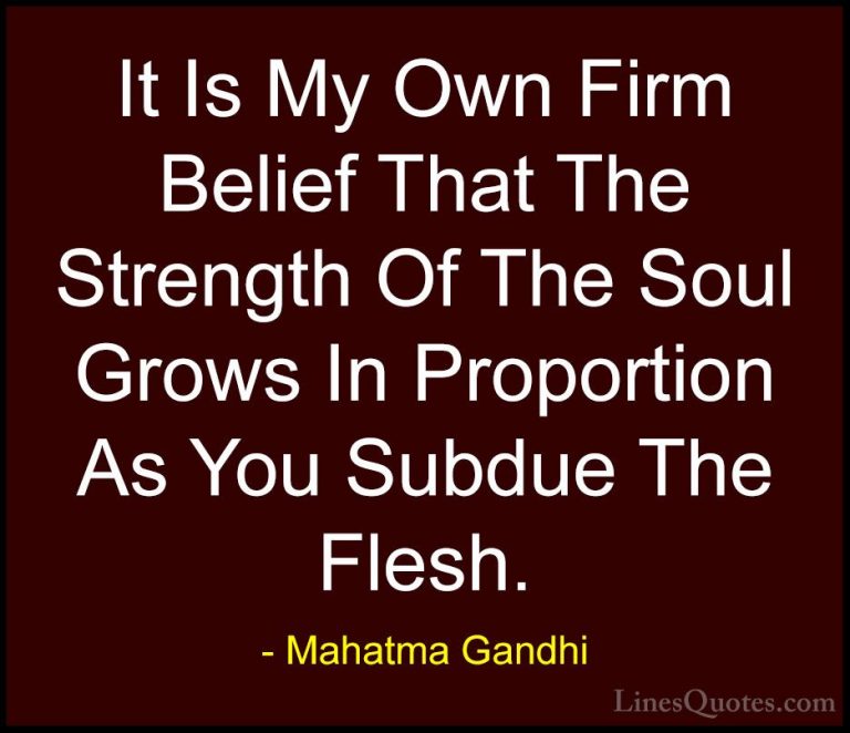 Mahatma Gandhi Quotes (192) - It Is My Own Firm Belief That The S... - QuotesIt Is My Own Firm Belief That The Strength Of The Soul Grows In Proportion As You Subdue The Flesh.