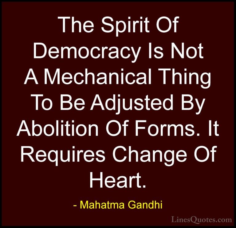 Mahatma Gandhi Quotes (194) - The Spirit Of Democracy Is Not A Me... - QuotesThe Spirit Of Democracy Is Not A Mechanical Thing To Be Adjusted By Abolition Of Forms. It Requires Change Of Heart.
