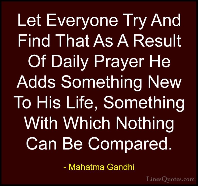 Mahatma Gandhi Quotes (208) - Let Everyone Try And Find That As A... - QuotesLet Everyone Try And Find That As A Result Of Daily Prayer He Adds Something New To His Life, Something With Which Nothing Can Be Compared.