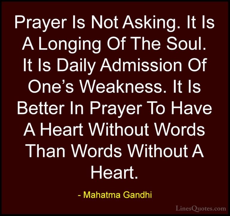 Mahatma Gandhi Quotes (29) - Prayer Is Not Asking. It Is A Longin... - QuotesPrayer Is Not Asking. It Is A Longing Of The Soul. It Is Daily Admission Of One's Weakness. It Is Better In Prayer To Have A Heart Without Words Than Words Without A Heart.