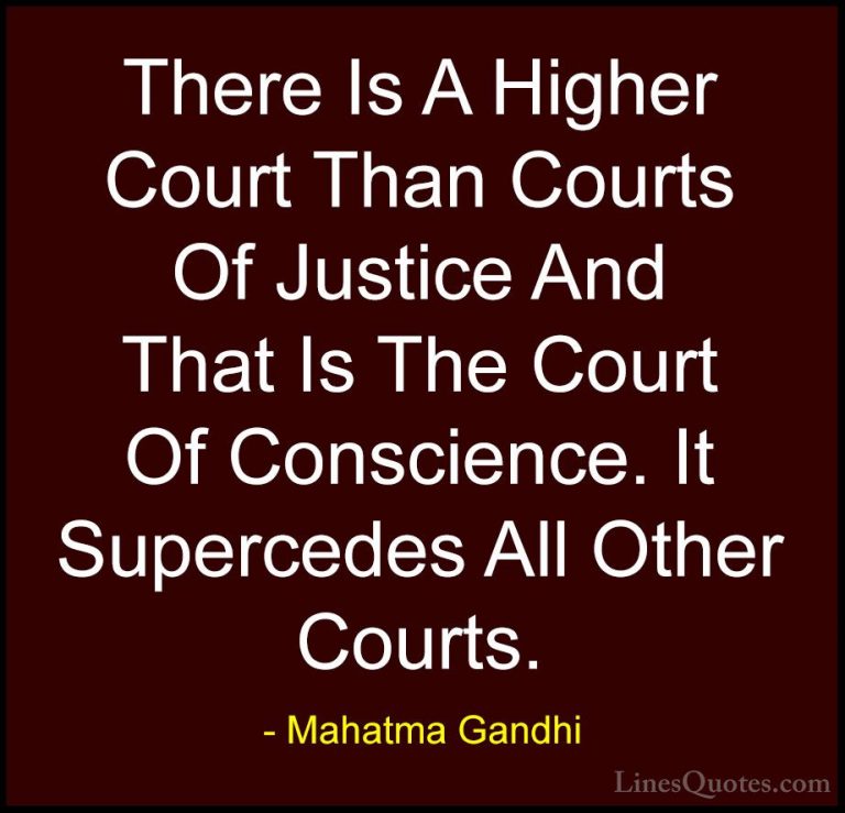 Mahatma Gandhi Quotes (30) - There Is A Higher Court Than Courts ... - QuotesThere Is A Higher Court Than Courts Of Justice And That Is The Court Of Conscience. It Supercedes All Other Courts.