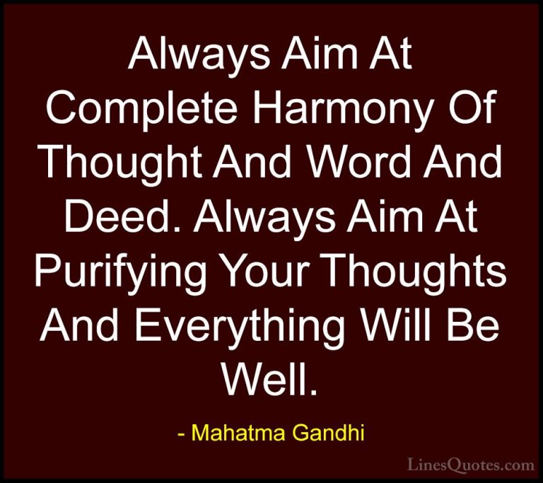 Mahatma Gandhi Quotes (51) - Always Aim At Complete Harmony Of Th... - QuotesAlways Aim At Complete Harmony Of Thought And Word And Deed. Always Aim At Purifying Your Thoughts And Everything Will Be Well.