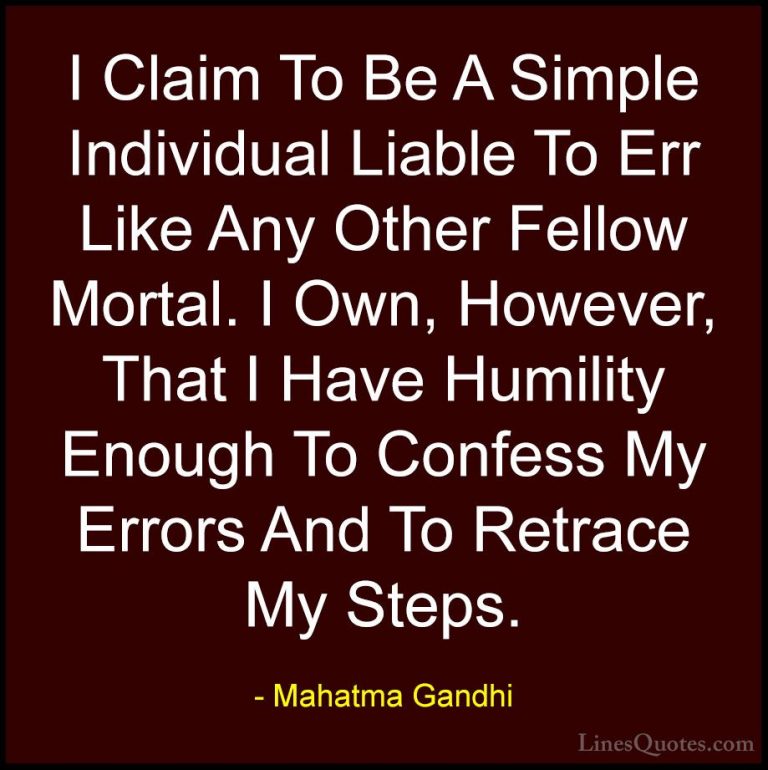Mahatma Gandhi Quotes (55) - I Claim To Be A Simple Individual Li... - QuotesI Claim To Be A Simple Individual Liable To Err Like Any Other Fellow Mortal. I Own, However, That I Have Humility Enough To Confess My Errors And To Retrace My Steps.