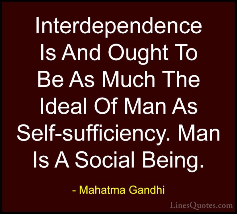 Mahatma Gandhi Quotes (63) - Interdependence Is And Ought To Be A... - QuotesInterdependence Is And Ought To Be As Much The Ideal Of Man As Self-sufficiency. Man Is A Social Being.