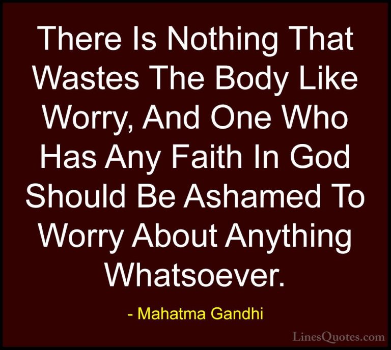 Mahatma Gandhi Quotes (65) - There Is Nothing That Wastes The Bod... - QuotesThere Is Nothing That Wastes The Body Like Worry, And One Who Has Any Faith In God Should Be Ashamed To Worry About Anything Whatsoever.