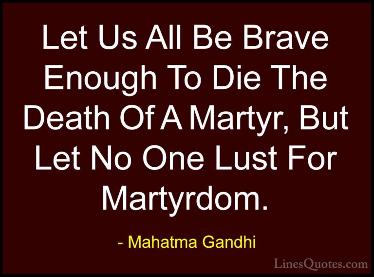 Mahatma Gandhi Quotes (72) - Let Us All Be Brave Enough To Die Th... - QuotesLet Us All Be Brave Enough To Die The Death Of A Martyr, But Let No One Lust For Martyrdom.