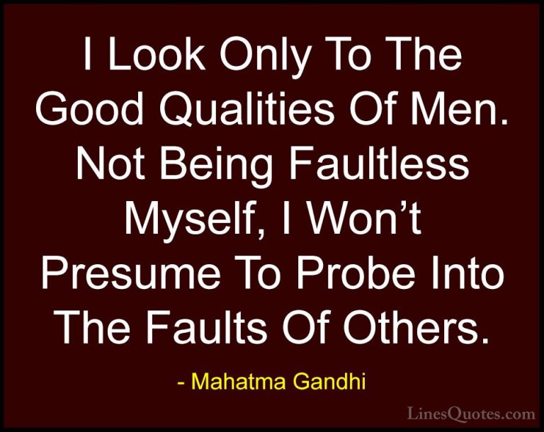 Mahatma Gandhi Quotes (79) - I Look Only To The Good Qualities Of... - QuotesI Look Only To The Good Qualities Of Men. Not Being Faultless Myself, I Won't Presume To Probe Into The Faults Of Others.