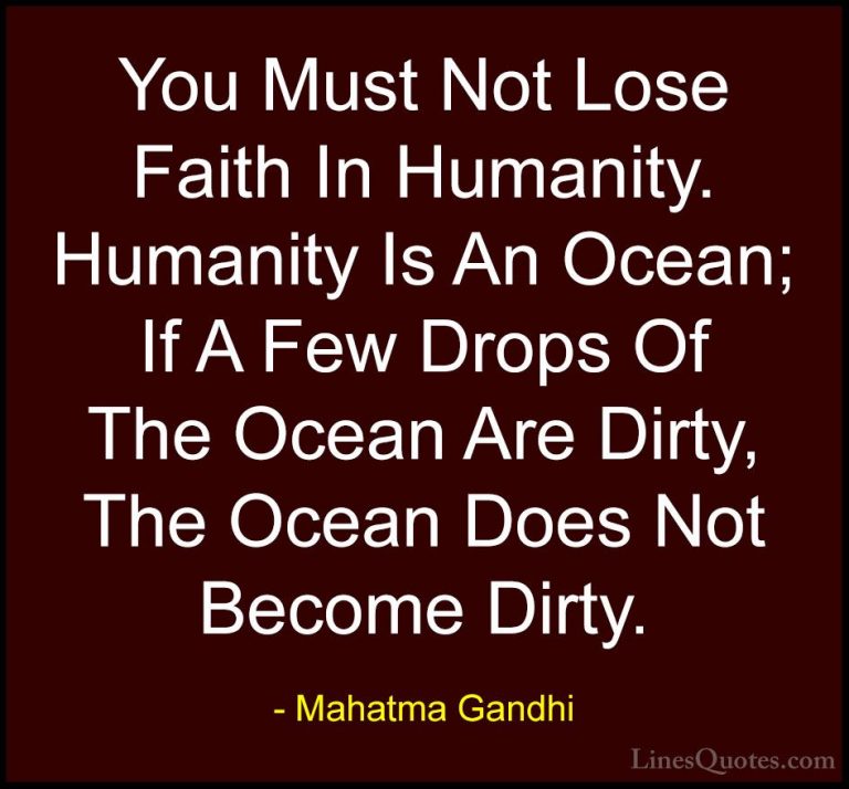 Mahatma Gandhi Quotes (8) - You Must Not Lose Faith In Humanity. ... - QuotesYou Must Not Lose Faith In Humanity. Humanity Is An Ocean; If A Few Drops Of The Ocean Are Dirty, The Ocean Does Not Become Dirty.
