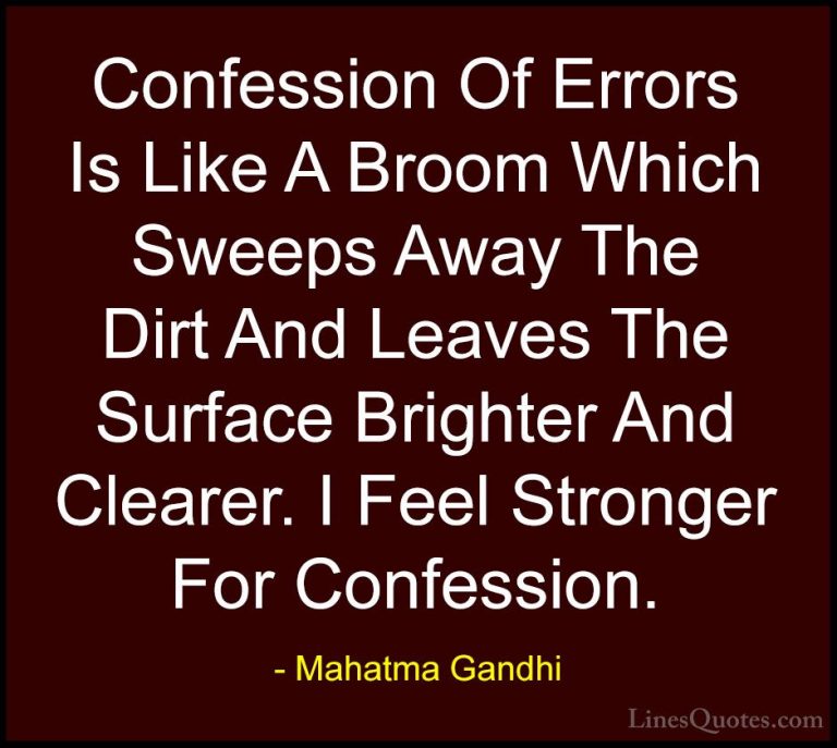 Mahatma Gandhi Quotes (88) - Confession Of Errors Is Like A Broom... - QuotesConfession Of Errors Is Like A Broom Which Sweeps Away The Dirt And Leaves The Surface Brighter And Clearer. I Feel Stronger For Confession.