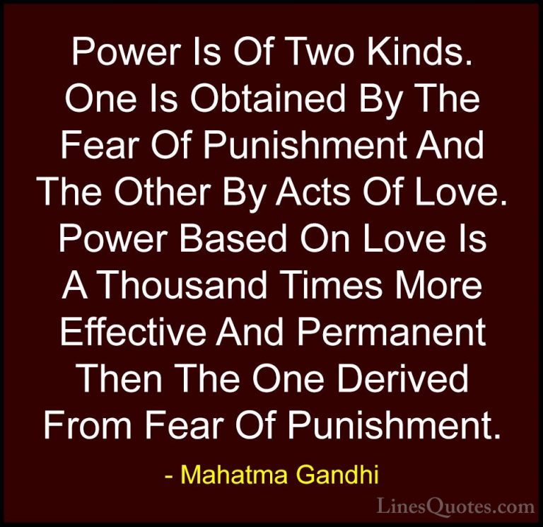 Mahatma Gandhi Quotes (9) - Power Is Of Two Kinds. One Is Obtaine... - QuotesPower Is Of Two Kinds. One Is Obtained By The Fear Of Punishment And The Other By Acts Of Love. Power Based On Love Is A Thousand Times More Effective And Permanent Then The One Derived From Fear Of Punishment.
