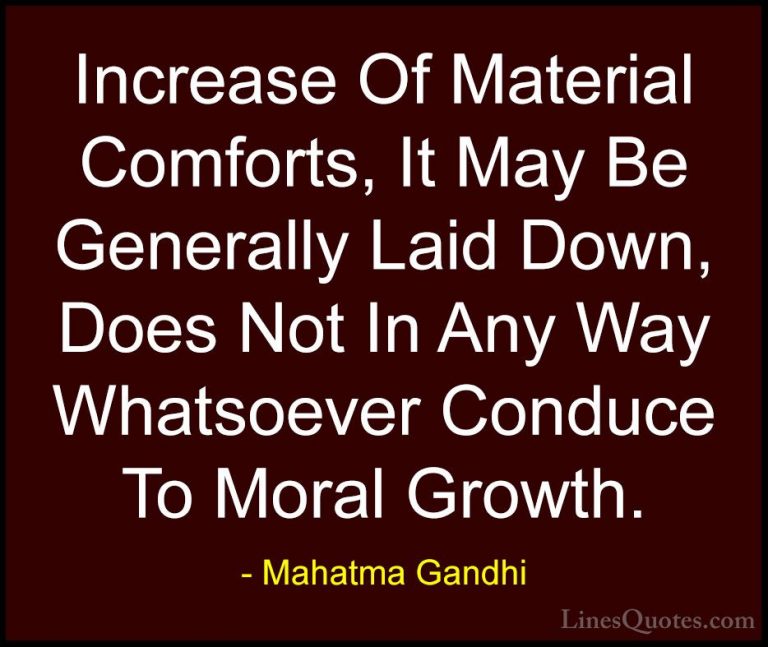 Mahatma Gandhi Quotes (91) - Increase Of Material Comforts, It Ma... - QuotesIncrease Of Material Comforts, It May Be Generally Laid Down, Does Not In Any Way Whatsoever Conduce To Moral Growth.