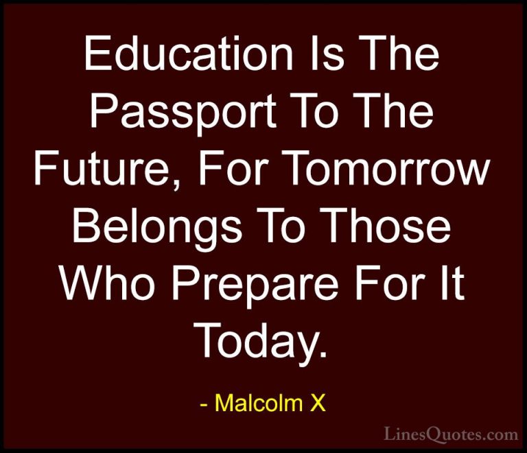 Malcolm X Quotes (1) - Education Is The Passport To The Future, F... - QuotesEducation Is The Passport To The Future, For Tomorrow Belongs To Those Who Prepare For It Today.