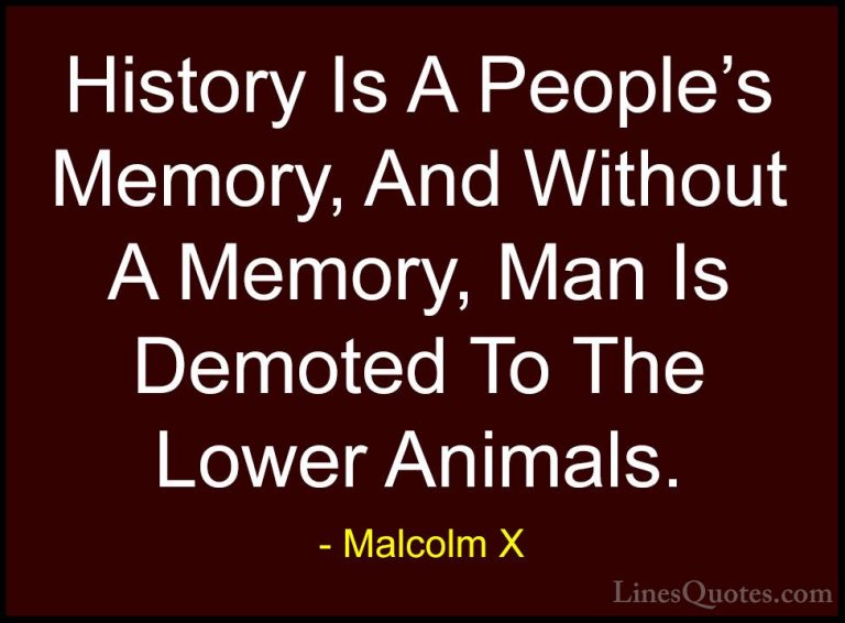Malcolm X Quotes (18) - History Is A People's Memory, And Without... - QuotesHistory Is A People's Memory, And Without A Memory, Man Is Demoted To The Lower Animals.