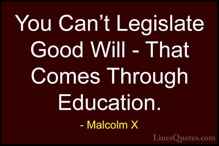 Malcolm X Quotes (22) - You Can't Legislate Good Will - That Come... - QuotesYou Can't Legislate Good Will - That Comes Through Education.