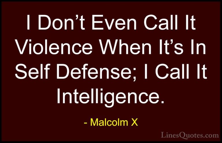 Malcolm X Quotes (23) - I Don't Even Call It Violence When It's I... - QuotesI Don't Even Call It Violence When It's In Self Defense; I Call It Intelligence.