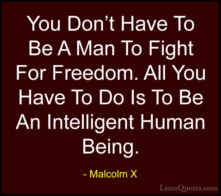 Malcolm X Quotes (31) - You Don't Have To Be A Man To Fight For F... - QuotesYou Don't Have To Be A Man To Fight For Freedom. All You Have To Do Is To Be An Intelligent Human Being.