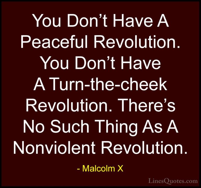 Malcolm X Quotes (33) - You Don't Have A Peaceful Revolution. You... - QuotesYou Don't Have A Peaceful Revolution. You Don't Have A Turn-the-cheek Revolution. There's No Such Thing As A Nonviolent Revolution.