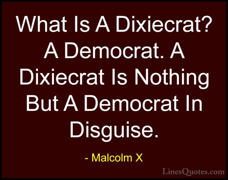 Malcolm X Quotes (35) - What Is A Dixiecrat? A Democrat. A Dixiec... - QuotesWhat Is A Dixiecrat? A Democrat. A Dixiecrat Is Nothing But A Democrat In Disguise.