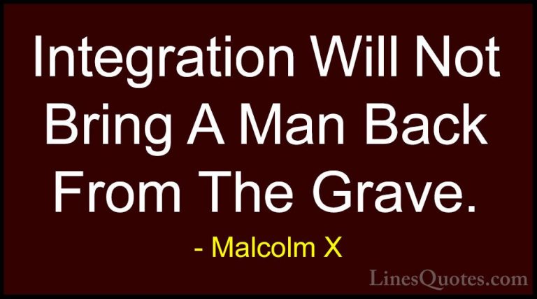 Malcolm X Quotes (36) - Integration Will Not Bring A Man Back Fro... - QuotesIntegration Will Not Bring A Man Back From The Grave.