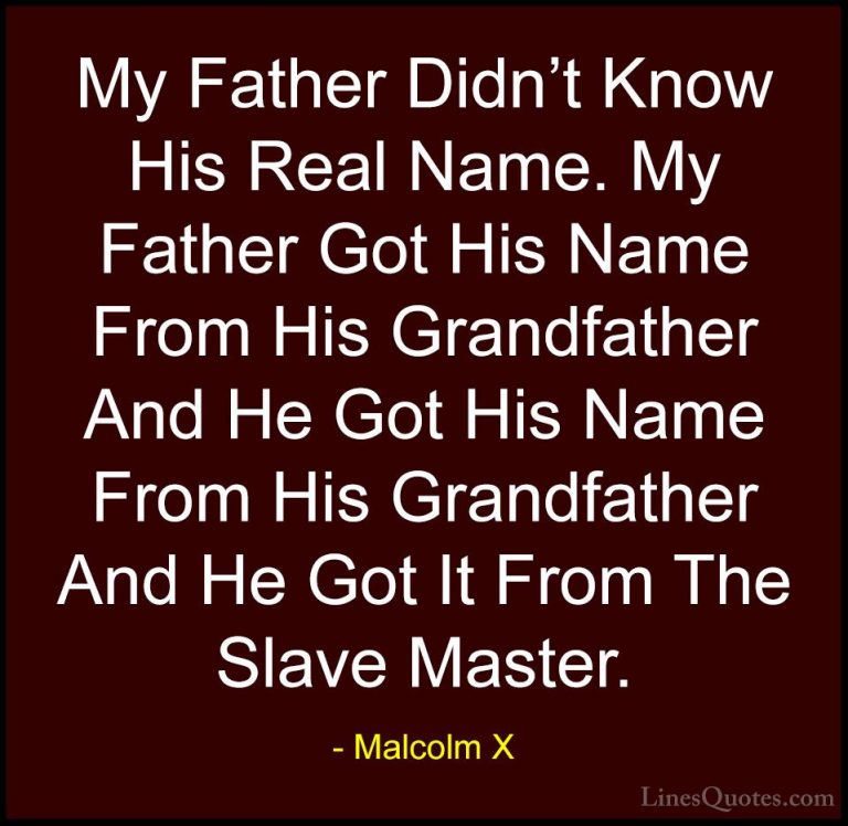 Malcolm X Quotes (37) - My Father Didn't Know His Real Name. My F... - QuotesMy Father Didn't Know His Real Name. My Father Got His Name From His Grandfather And He Got His Name From His Grandfather And He Got It From The Slave Master.
