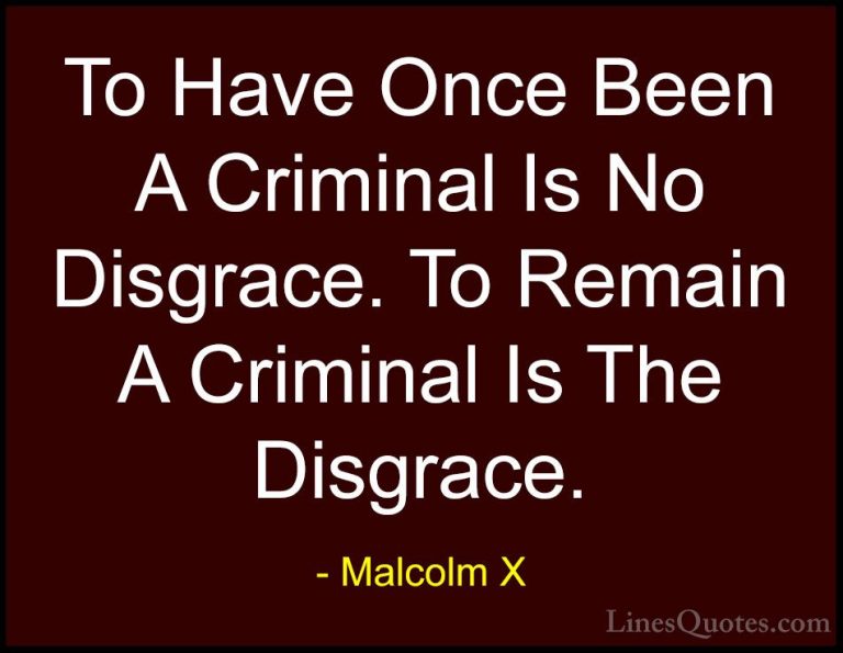 Malcolm X Quotes (46) - To Have Once Been A Criminal Is No Disgra... - QuotesTo Have Once Been A Criminal Is No Disgrace. To Remain A Criminal Is The Disgrace.