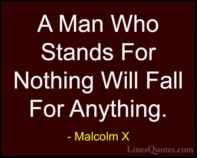 Malcolm X Quotes (5) - A Man Who Stands For Nothing Will Fall For... - QuotesA Man Who Stands For Nothing Will Fall For Anything.