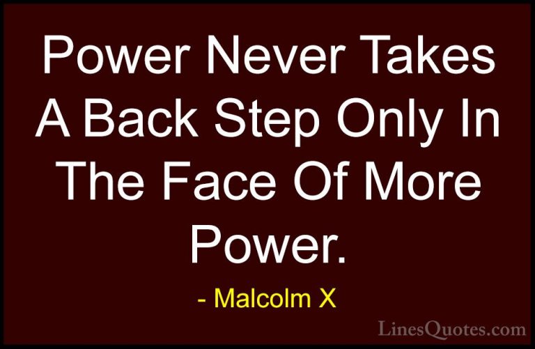 Malcolm X Quotes (50) - Power Never Takes A Back Step Only In The... - QuotesPower Never Takes A Back Step Only In The Face Of More Power.
