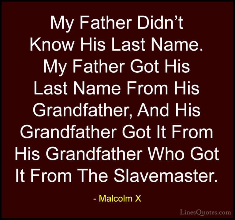 Malcolm X Quotes (67) - My Father Didn't Know His Last Name. My F... - QuotesMy Father Didn't Know His Last Name. My Father Got His Last Name From His Grandfather, And His Grandfather Got It From His Grandfather Who Got It From The Slavemaster.
