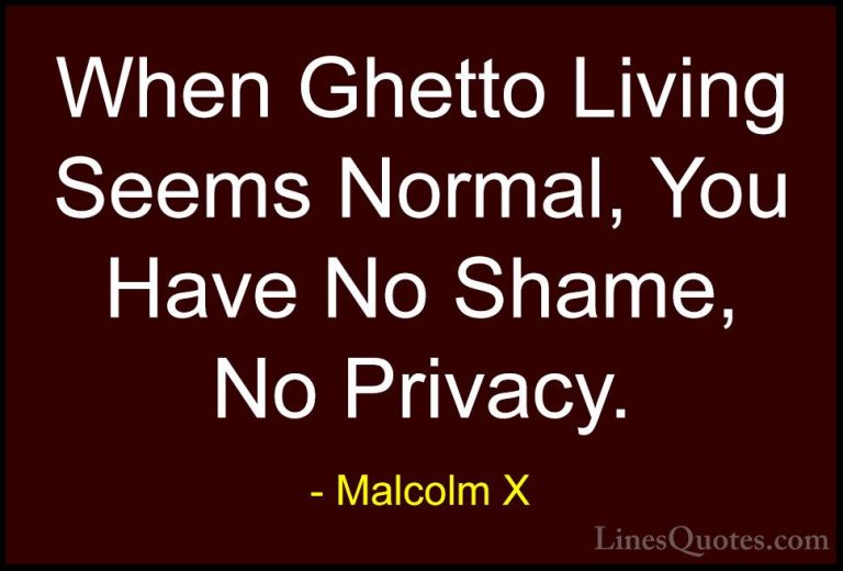 Malcolm X Quotes (69) - When Ghetto Living Seems Normal, You Have... - QuotesWhen Ghetto Living Seems Normal, You Have No Shame, No Privacy.