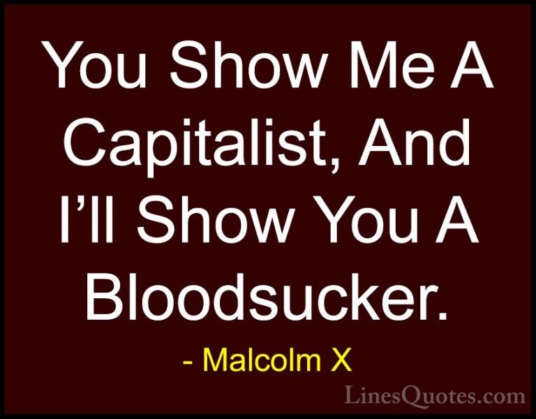 Malcolm X Quotes (72) - You Show Me A Capitalist, And I'll Show Y... - QuotesYou Show Me A Capitalist, And I'll Show You A Bloodsucker.