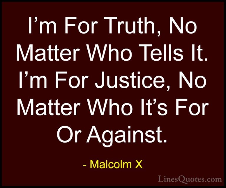 Malcolm X Quotes (8) - I'm For Truth, No Matter Who Tells It. I'm... - QuotesI'm For Truth, No Matter Who Tells It. I'm For Justice, No Matter Who It's For Or Against.