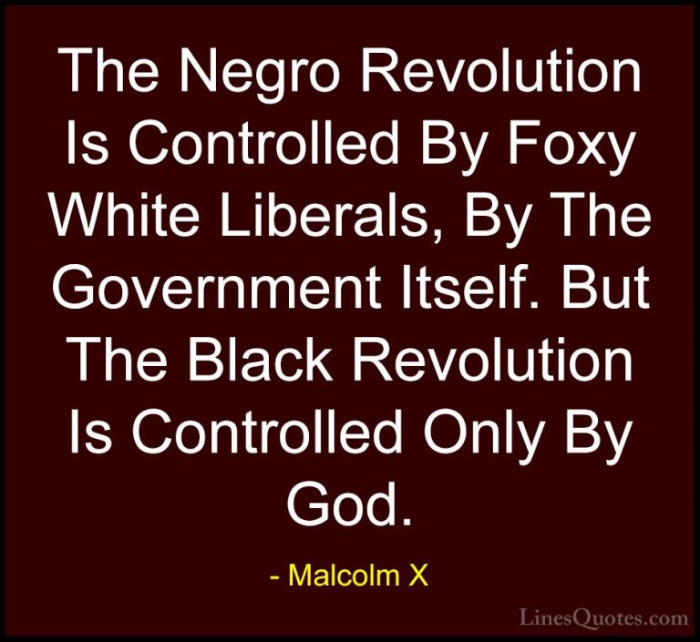 Malcolm X Quotes (91) - The Negro Revolution Is Controlled By Fox... - QuotesThe Negro Revolution Is Controlled By Foxy White Liberals, By The Government Itself. But The Black Revolution Is Controlled Only By God.