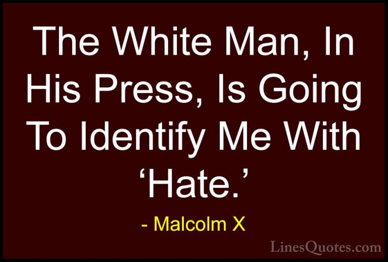 Malcolm X Quotes (95) - The White Man, In His Press, Is Going To ... - QuotesThe White Man, In His Press, Is Going To Identify Me With 'Hate.'