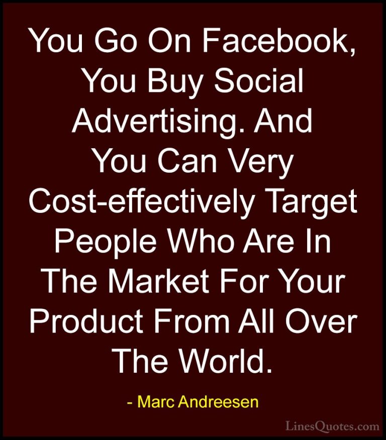Marc Andreesen Quotes (1) - You Go On Facebook, You Buy Social Ad... - QuotesYou Go On Facebook, You Buy Social Advertising. And You Can Very Cost-effectively Target People Who Are In The Market For Your Product From All Over The World.