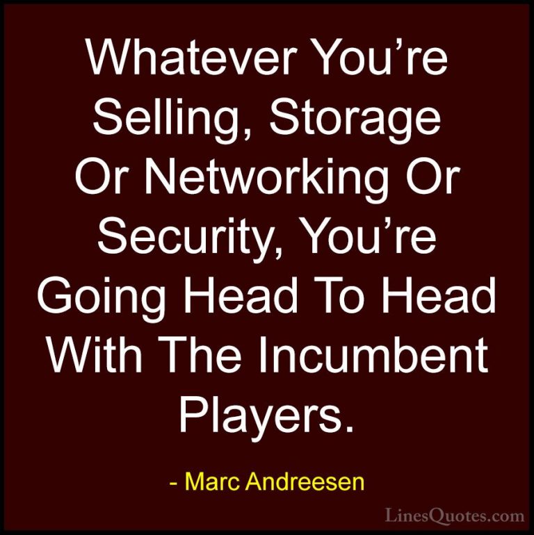 Marc Andreesen Quotes (10) - Whatever You're Selling, Storage Or ... - QuotesWhatever You're Selling, Storage Or Networking Or Security, You're Going Head To Head With The Incumbent Players.