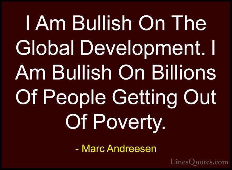 Marc Andreesen Quotes (2) - I Am Bullish On The Global Developmen... - QuotesI Am Bullish On The Global Development. I Am Bullish On Billions Of People Getting Out Of Poverty.